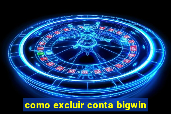 como excluir conta bigwin